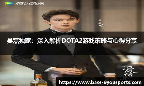 吴磊独家：深入解析DOTA2游戏策略与心得分享